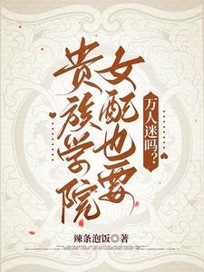 贵族学院女配也要万人迷吗辣条泡饭