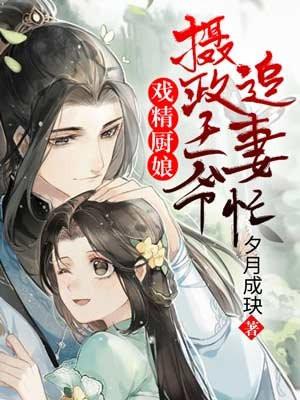 戏精厨娘摄政王爷追妻忙 夕月成玦