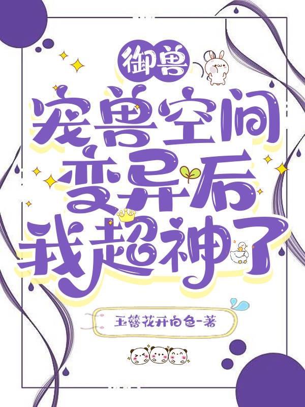 御兽宠兽空间变异后我超神了宠兽升级有几个阶段