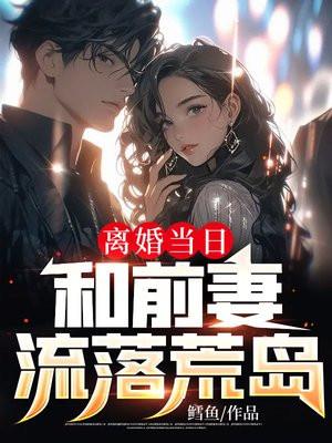 离婚当日和前妻流落荒岛笔趣阁