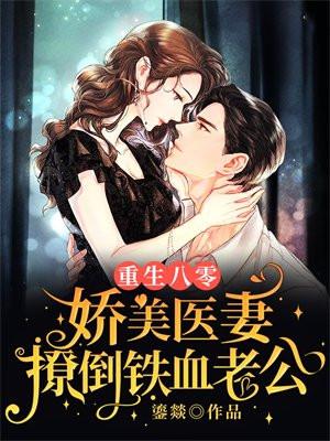重生八零娇美医妻撩倒铁血老公全文免费阅读