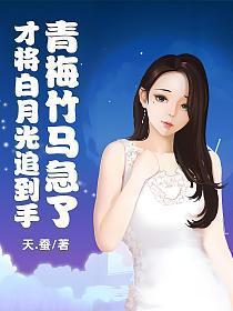 才将白月光追到手青梅竹马急了