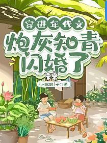 穿进年代文炮灰知青闪婚了 笔趣阁