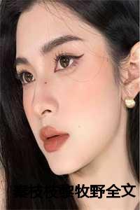 秦枝枝黎牧野全文免费阅读笔趣阁