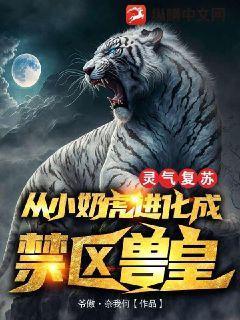 灵气复苏从小奶虎进化成禁区兽皇免费全文阅读