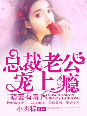 萌妻有毒总裁老公宠上瘾免费阅读