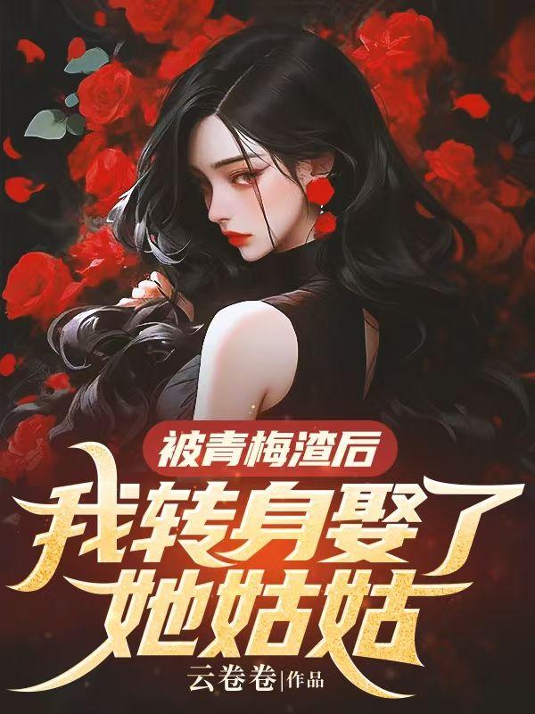 被青梅渣后我转身娶了她姑姑