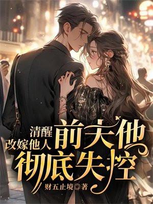 清醒改嫁他人前夫他彻底失控