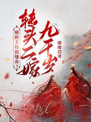 瘫痪主母被嫌弃转头二嫁九千岁免费阅读