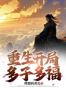 重生开局多子多福全文阅读(理想的黄瓜)
