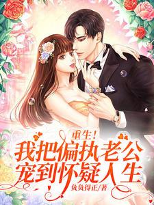 重生我把偏执老公宠到怀疑人生免费阅读无广告