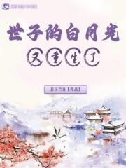 世子的白月光又重生了 月下兰舟百度