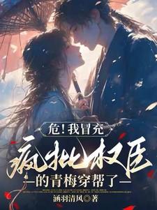 危!我冒充疯批权臣的青梅穿帮了免费阅读