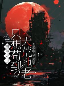 重生末世只想苟到天荒地老花颜