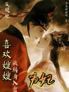 发现他喜欢嫂嫂我转身入宫为妃全文阅读