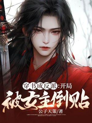 穿成反派开局被女主倒贴视频