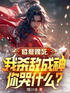 昏君赐死我杀敌成神你哭什么笔趣阁全文正版阅读