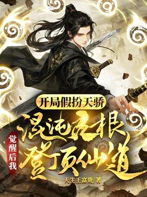开局假扮天骄,混沌灵根觉醒后我登顶仙道