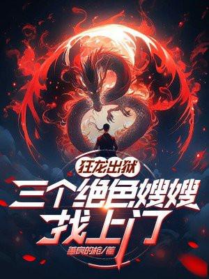 狂龙出狱，三个绝色嫂嫂找上门