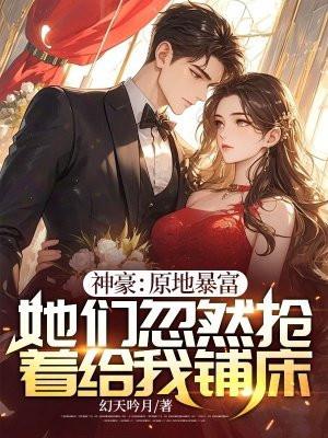 神豪:原地暴富,她们忽然抢着给我铺床