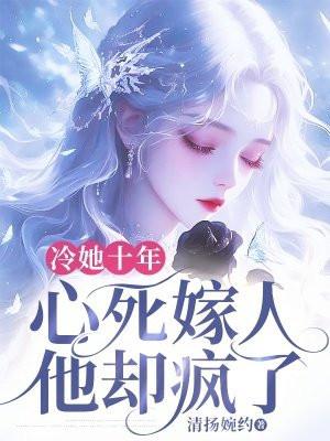 冷她十年,心死嫁人他却疯了