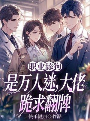 职业舔狗是万人迷,大佬跪求翻牌