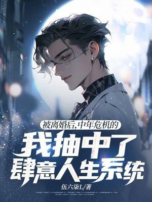 被离婚后,中年危机的我抽中了肆意人生系统
