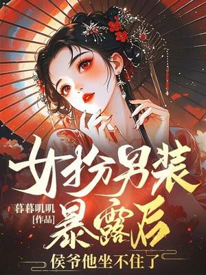 女扮男装暴露后,侯爷他坐不住了