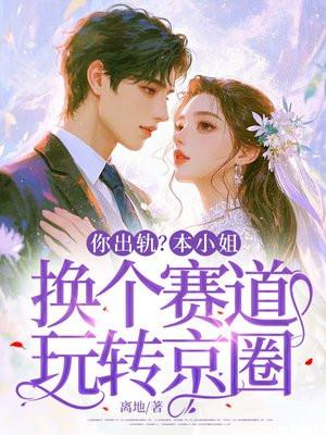 你出轨?本小姐换个赛道玩转京圈