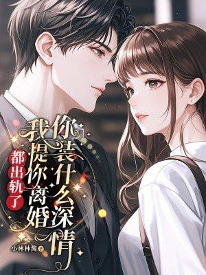 都出轨了,我提你离婚你装什么深情