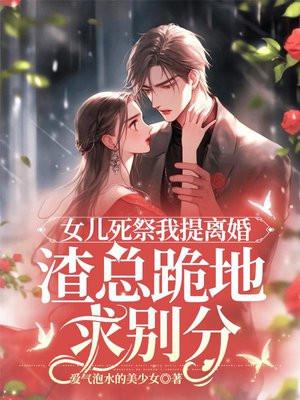 女儿死祭我提离婚,渣总跪地求别分