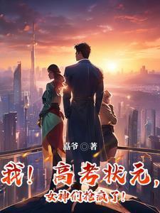我!高考状元,女神们抢疯了!