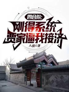 四合院:刚得系统,贾家逼我接济