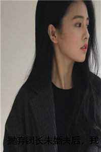 抛弃团长未婚夫后,我选择报效祖国傅越泽顾念之 免费