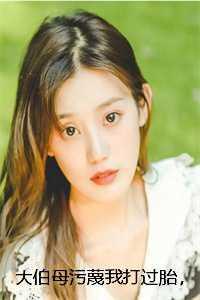 大伯母污蔑我打过胎,堂姐却急了前文+番外
