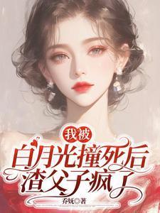 我被白月光撞死后,渣父子疯了