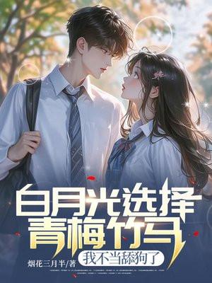 白月光选择青梅竹马,我不当舔狗了