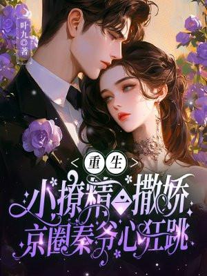 重生小撩精一撒娇,京圈秦爷心狂跳