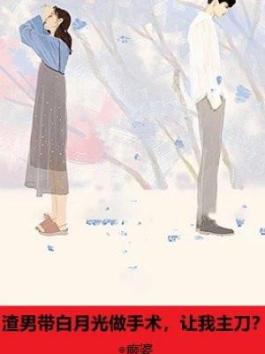 渣男带白月光做手术,让我主刀?