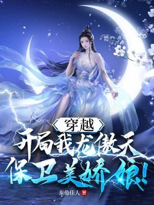 穿越:我龙傲天开局保卫美娇娘!