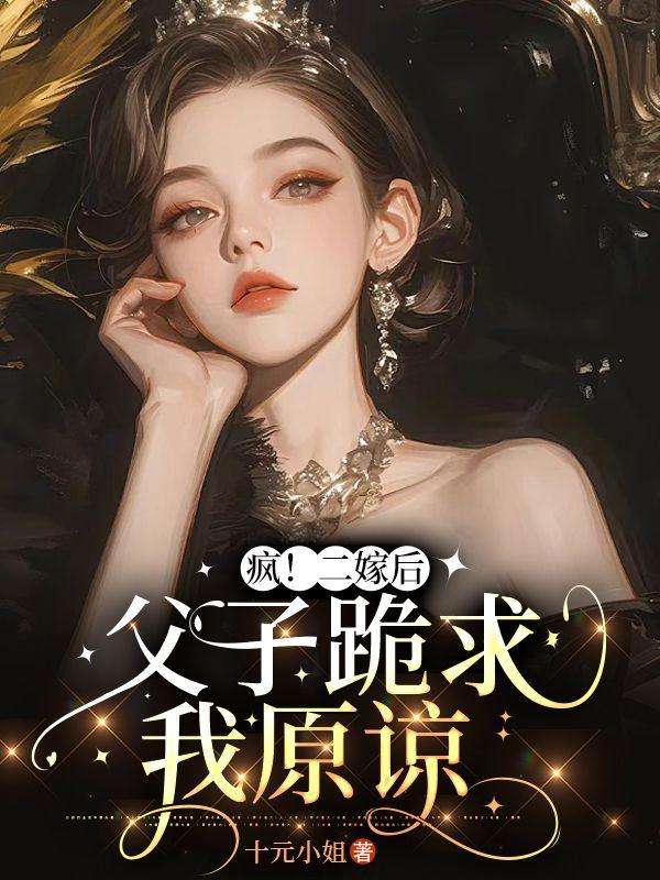疯!二嫁后,父子跪求我原谅