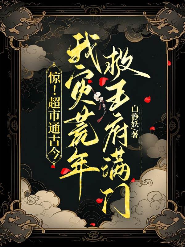 惊!超市通古今,我灾荒年救王府满门