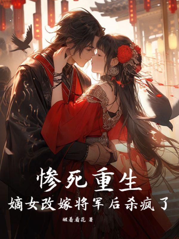 惨死重生,嫡女改嫁将军后杀疯了