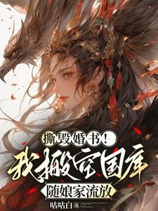 撕毁婚书！我搬空国库随娘家流放