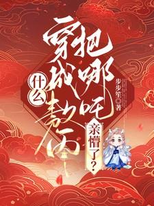 什么,穿成敖丙把哪吒亲懵了?