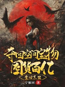 重回末世,夺回空间宝物囤货百亿