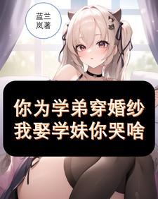 你为学弟穿婚纱,我娶学妹你哭啥